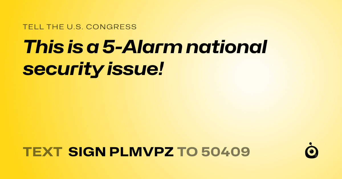 A shareable card that reads "tell the U.S. Congress: This is a 5-Alarm national security issue!" followed by "text sign PLMVPZ to 50409"