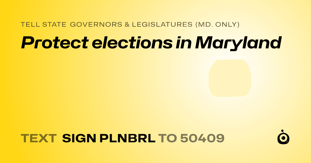 A shareable card that reads "tell State Governors & Legislatures (Md. only): Protect elections in Maryland" followed by "text sign PLNBRL to 50409"
