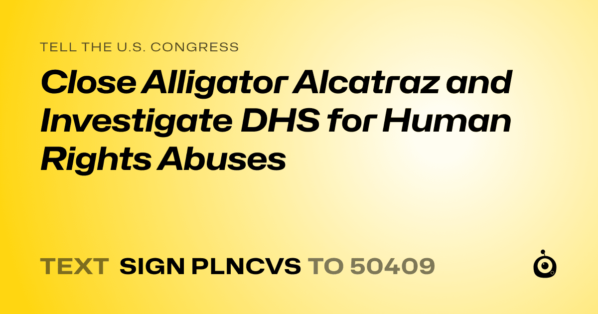 A shareable card that reads "tell the U.S. Congress: Close Alligator Alcatraz and Investigate DHS for Human Rights Abuses" followed by "text sign PLNCVS to 50409"
