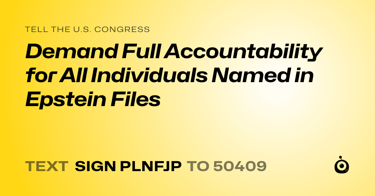 A shareable card that reads "tell the U.S. Congress: Demand Full Accountability for All Individuals Named in Epstein Files" followed by "text sign PLNFJP to 50409"