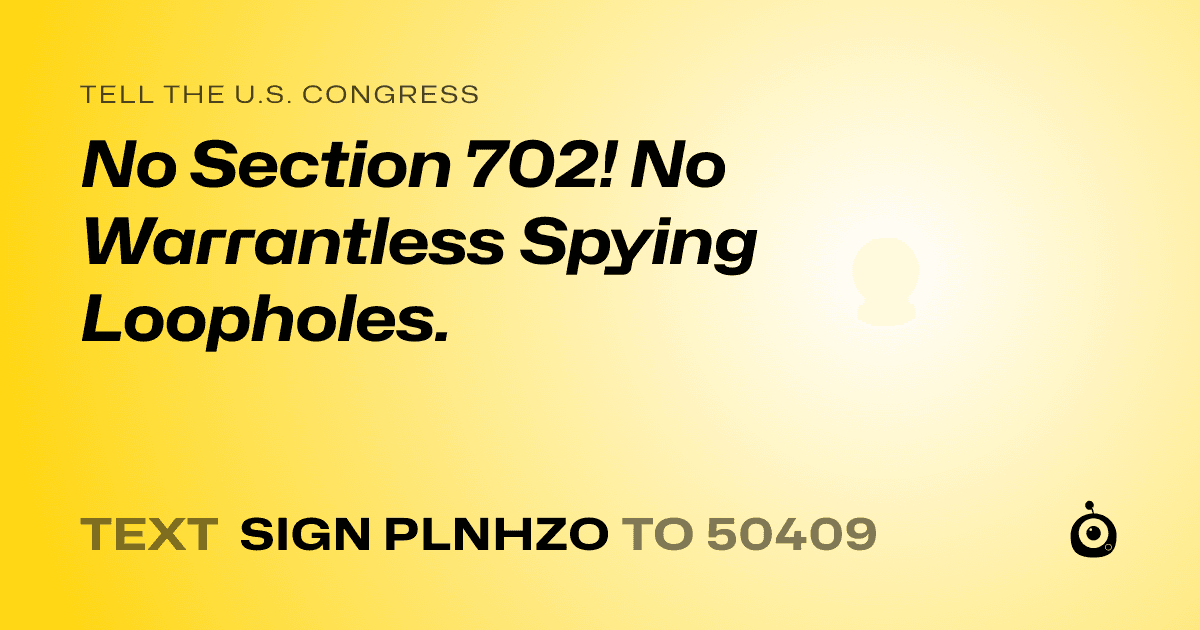 A shareable card that reads "tell the U.S. Congress: No Section 702! No Warrantless Spying Loopholes." followed by "text sign PLNHZO to 50409"
