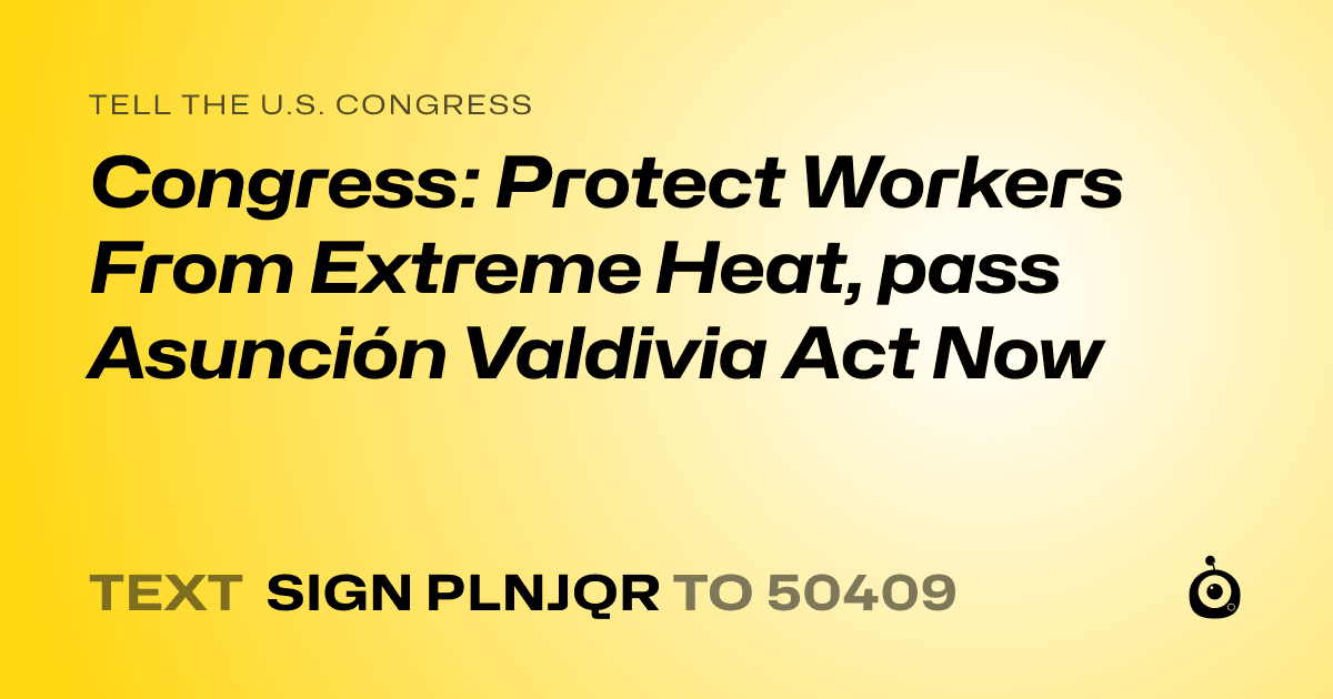 A shareable card that reads "tell the U.S. Congress: Congress: Protect Workers From Extreme Heat, pass Asunción Valdivia Act Now" followed by "text sign PLNJQR to 50409"