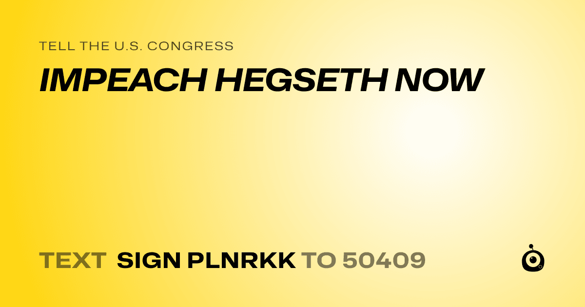 A shareable card that reads "tell the U.S. Congress: IMPEACH HEGSETH NOW" followed by "text sign PLNRKK to 50409"