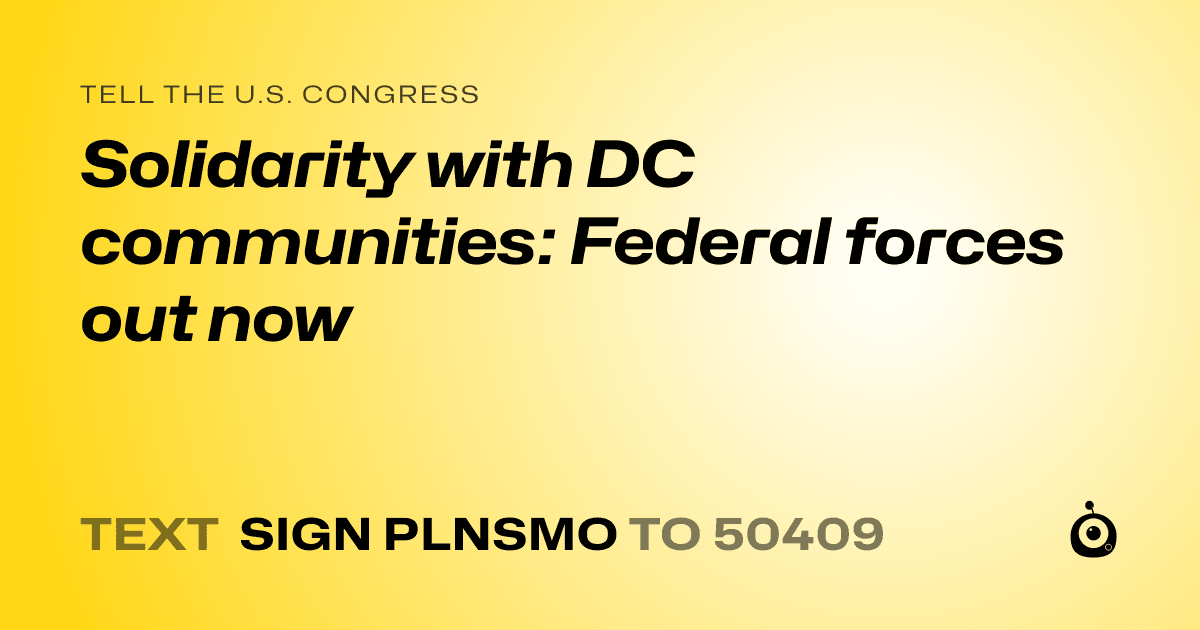 A shareable card that reads "tell the U.S. Congress: Solidarity with DC communities: Federal forces out now" followed by "text sign PLNSMO to 50409"
