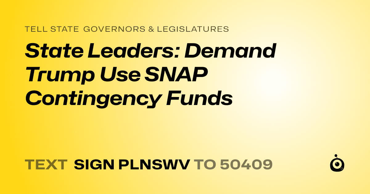 A shareable card that reads "tell State Governors & Legislatures: State Leaders: Demand Trump Use SNAP Contingency Funds" followed by "text sign PLNSWV to 50409"