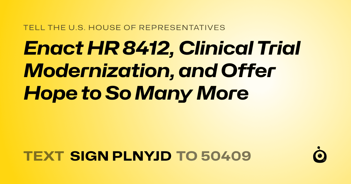 A shareable card that reads "tell the U.S. House of Representatives: Enact HR 8412,  Clinical Trial Modernization, and Offer Hope to So Many More" followed by "text sign PLNYJD to 50409"