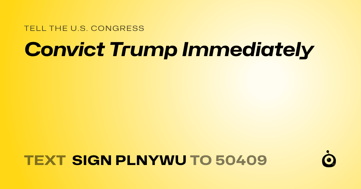 A shareable card that reads "tell the U.S. Congress: Convict Trump Immediately" followed by "text sign PLNYWU to 50409"