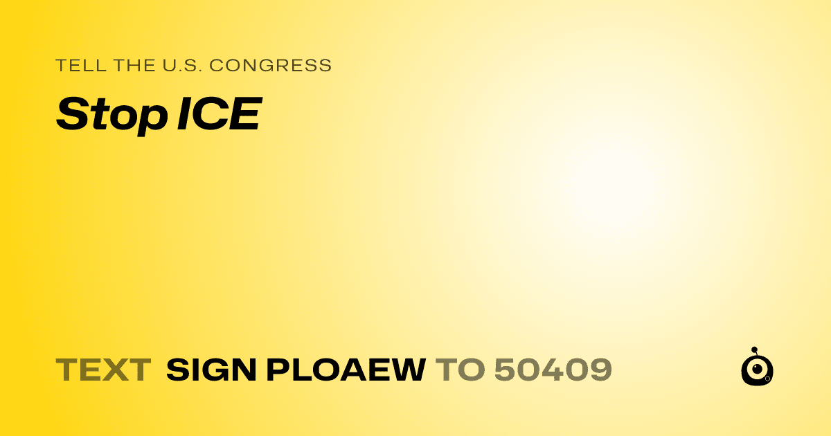 A shareable card that reads "tell the U.S. Congress: Stop ICE" followed by "text sign PLOAEW to 50409"