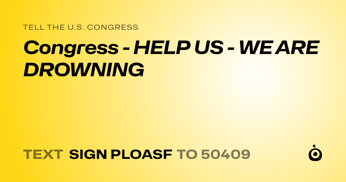 A shareable card that reads "tell the U.S. Congress: Congress - HELP US - WE ARE DROWNING" followed by "text sign PLOASF to 50409"