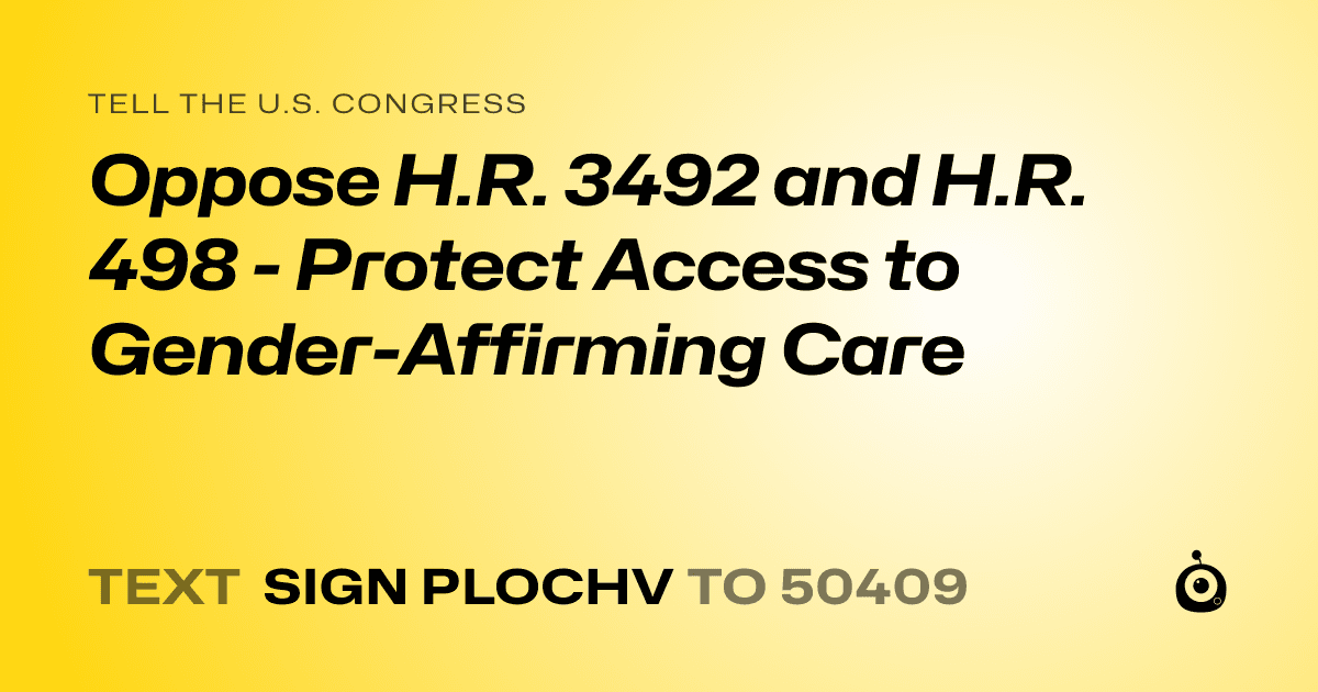 A shareable card that reads "tell the U.S. Congress: Oppose H.R. 3492 and H.R. 498 - Protect Access to Gender-Affirming Care" followed by "text sign PLOCHV to 50409"
