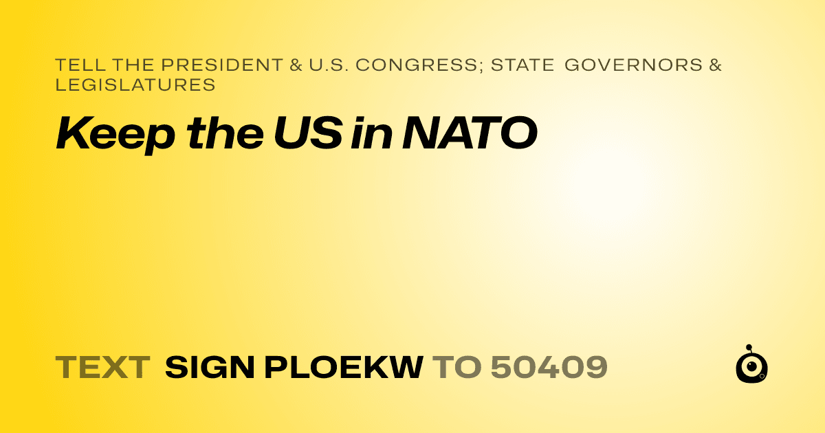 A shareable card that reads "tell the President & U.S. Congress; State Governors & Legislatures: Keep the US in NATO" followed by "text sign PLOEKW to 50409"