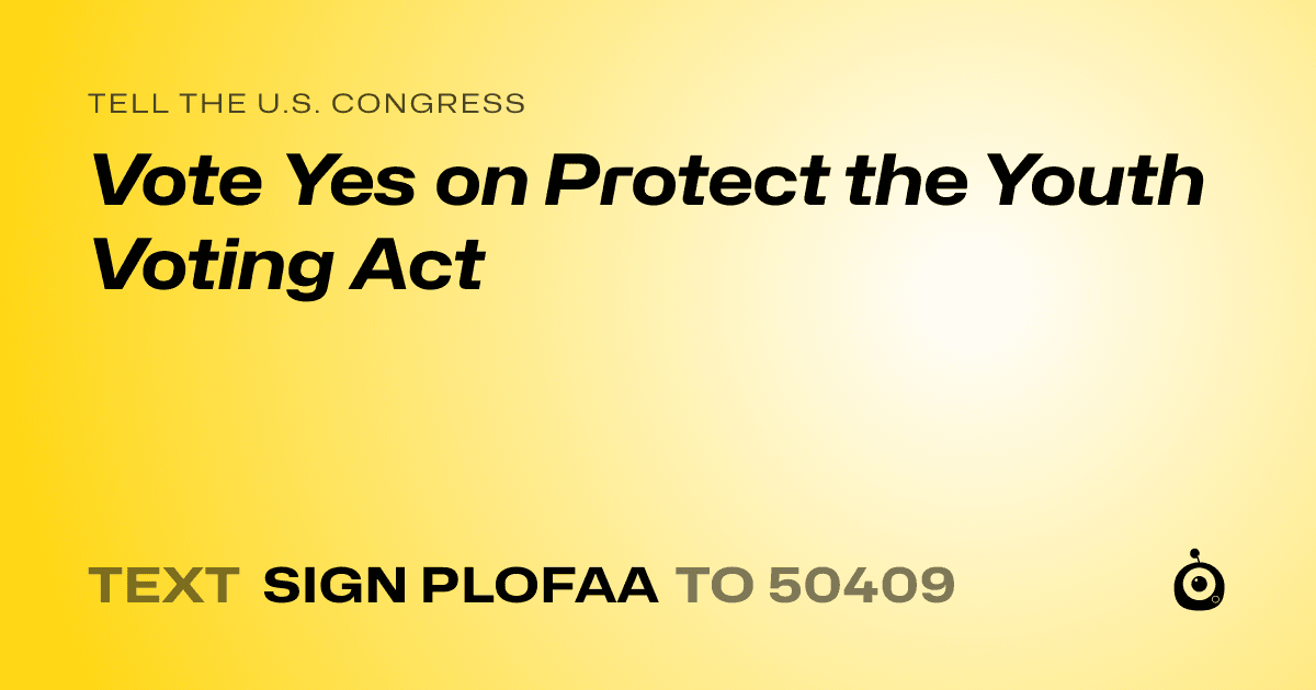 A shareable card that reads "tell the U.S. Congress: Vote Yes on Protect the Youth Voting Act" followed by "text sign PLOFAA to 50409"