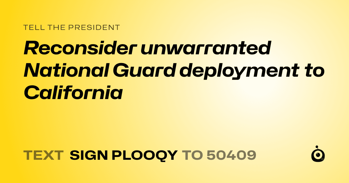 A shareable card that reads "tell the President: Reconsider unwarranted National Guard deployment to California" followed by "text sign PLOOQY to 50409"