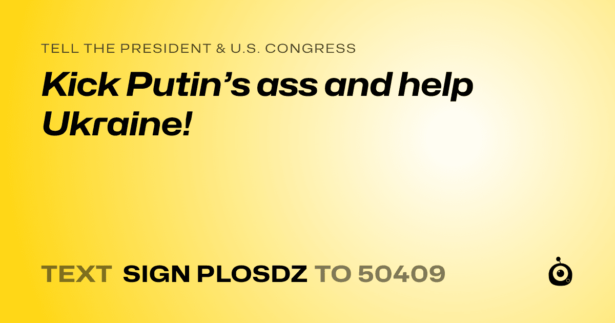 A shareable card that reads "tell the President & U.S. Congress: Kick Putin’s ass and help Ukraine!" followed by "text sign PLOSDZ to 50409"