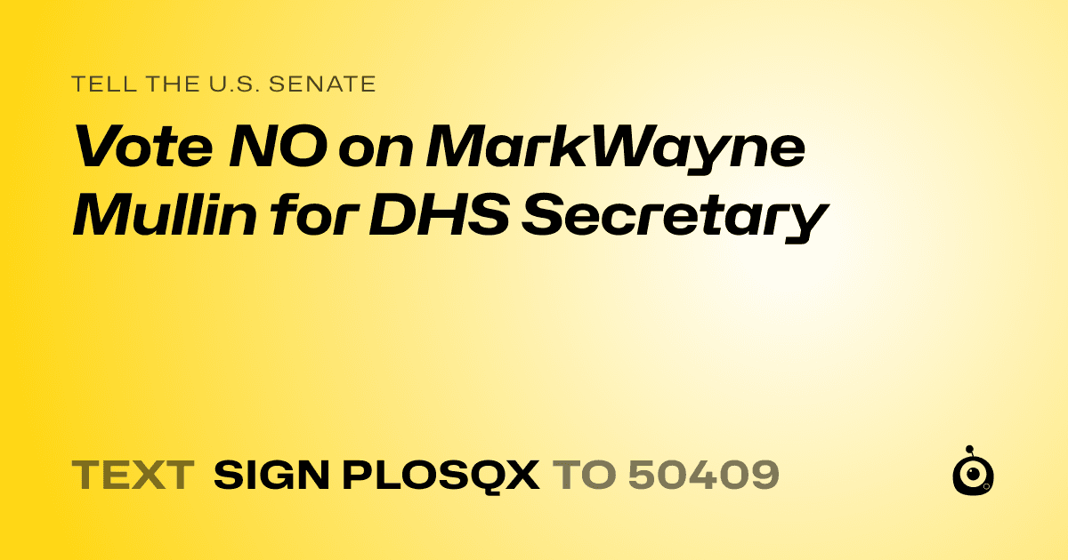 A shareable card that reads "tell the U.S. Senate: Vote NO on MarkWayne Mullin for DHS Secretary" followed by "text sign PLOSQX to 50409"