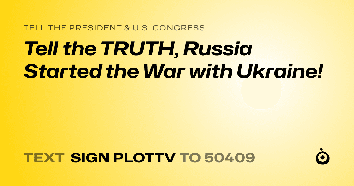 A shareable card that reads "tell the President & U.S. Congress: Tell the TRUTH, Russia Started the War with Ukraine!" followed by "text sign PLOTTV to 50409"