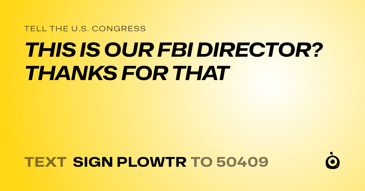 A shareable card that reads "tell the U.S. Congress: THIS IS OUR FBI DIRECTOR? THANKS FOR THAT" followed by "text sign PLOWTR to 50409"