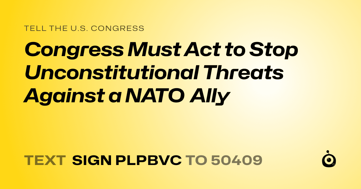A shareable card that reads "tell the U.S. Congress: Congress Must Act to Stop Unconstitutional Threats Against a NATO Ally" followed by "text sign PLPBVC to 50409"