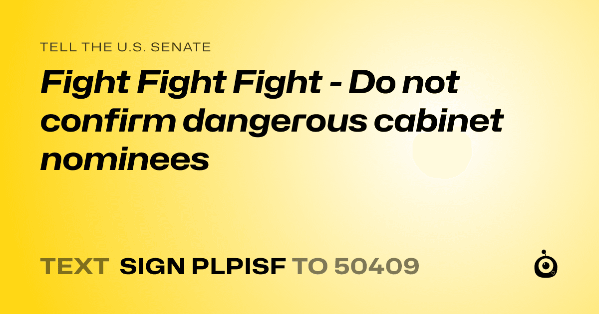 A shareable card that reads "tell the U.S. Senate: Fight Fight Fight - Do not confirm dangerous cabinet nominees" followed by "text sign PLPISF to 50409"