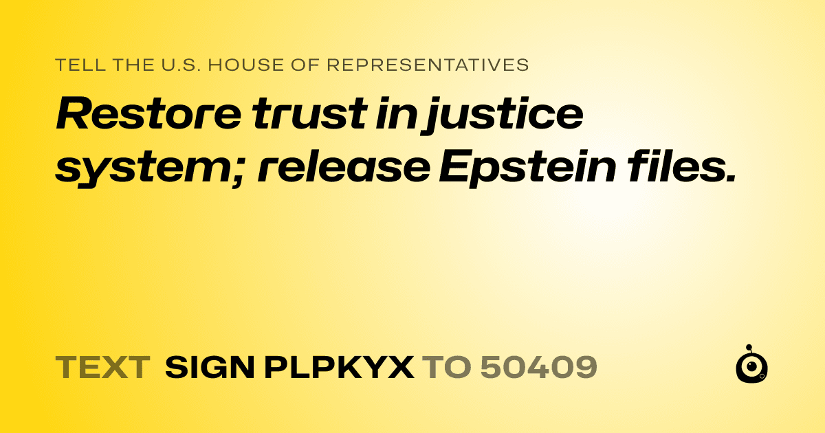 A shareable card that reads "tell the U.S. House of Representatives: Restore trust in justice system; release Epstein files." followed by "text sign PLPKYX to 50409"