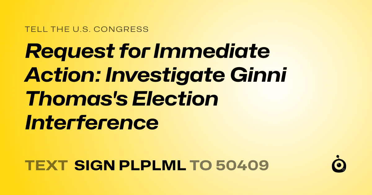 A shareable card that reads "tell the U.S. Congress: Request for Immediate Action: Investigate Ginni Thomas's Election Interference" followed by "text sign PLPLML to 50409"