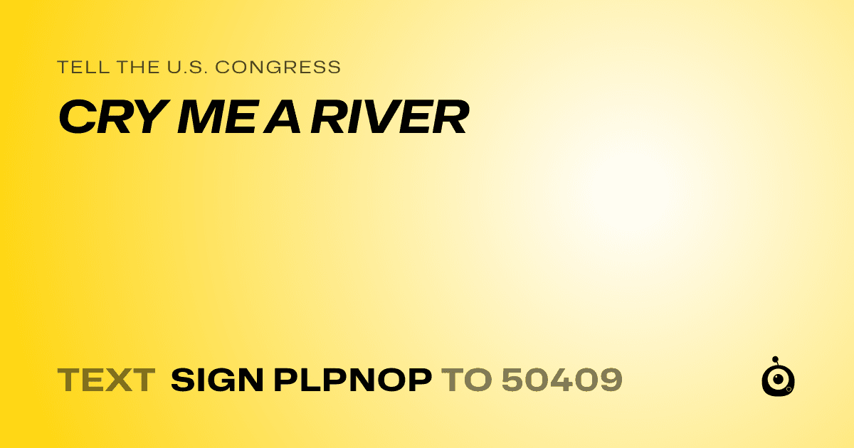 A shareable card that reads "tell the U.S. Congress: CRY ME A RIVER" followed by "text sign PLPNOP to 50409"