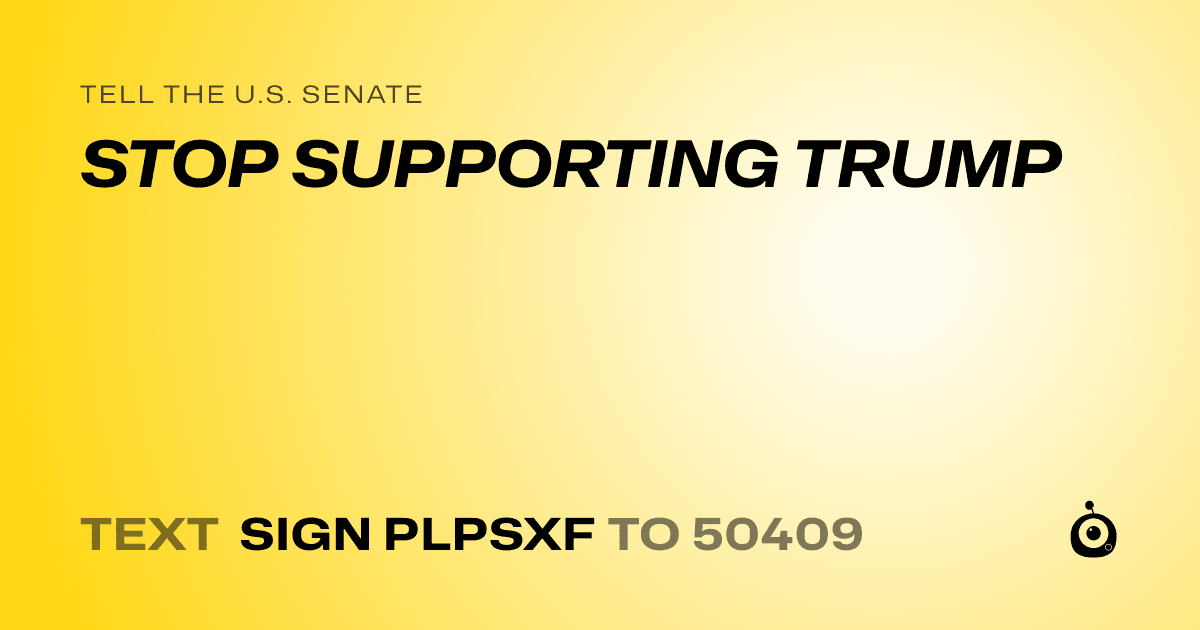 A shareable card that reads "tell the U.S. Senate: STOP SUPPORTING TRUMP" followed by "text sign PLPSXF to 50409"