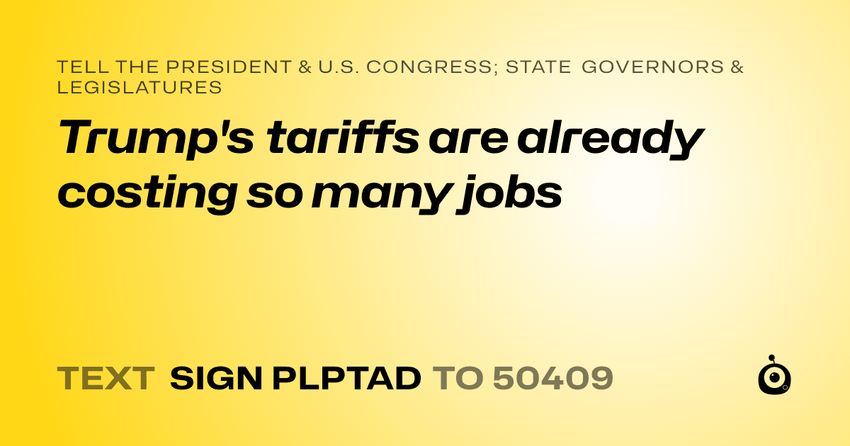 A shareable card that reads "tell the President & U.S. Congress; State Governors & Legislatures: Trump's tariffs are already costing so many jobs" followed by "text sign PLPTAD to 50409"