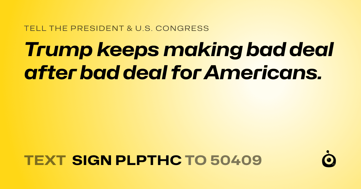A shareable card that reads "tell the President & U.S. Congress: Trump keeps making bad deal after bad deal for Americans." followed by "text sign PLPTHC to 50409"