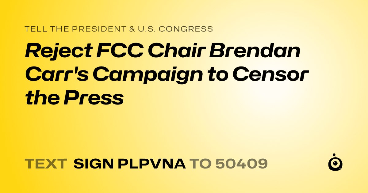 A shareable card that reads "tell the President & U.S. Congress: Reject FCC Chair Brendan Carr's Campaign to Censor the Press" followed by "text sign PLPVNA to 50409"