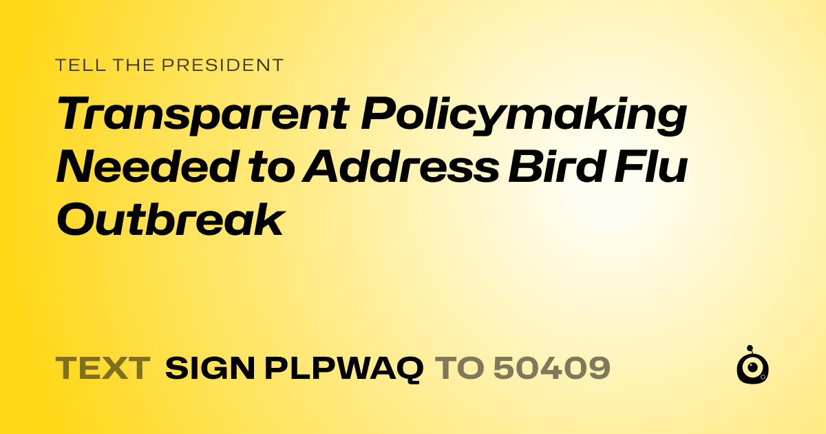 A shareable card that reads "tell the President: Transparent Policymaking Needed to Address Bird Flu Outbreak" followed by "text sign PLPWAQ to 50409"