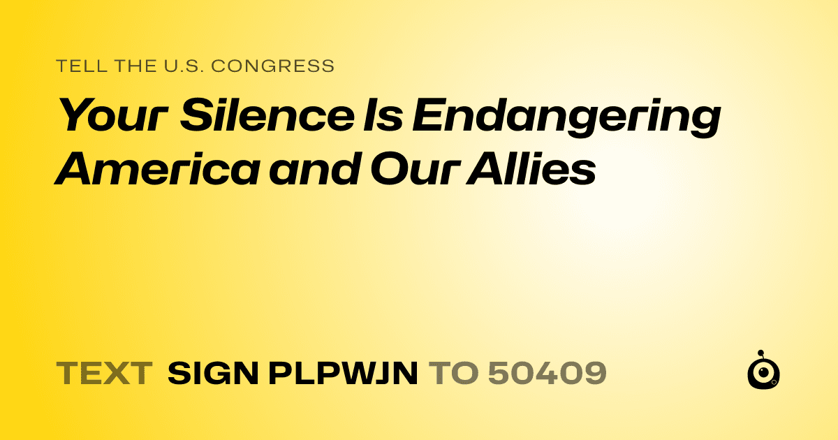 A shareable card that reads "tell the U.S. Congress: Your Silence Is Endangering America and Our Allies" followed by "text sign PLPWJN to 50409"