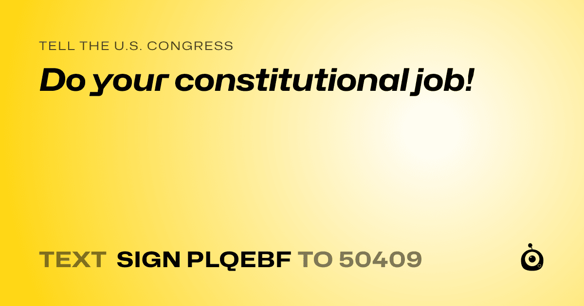 A shareable card that reads "tell the U.S. Congress: Do your constitutional job!" followed by "text sign PLQEBF to 50409"