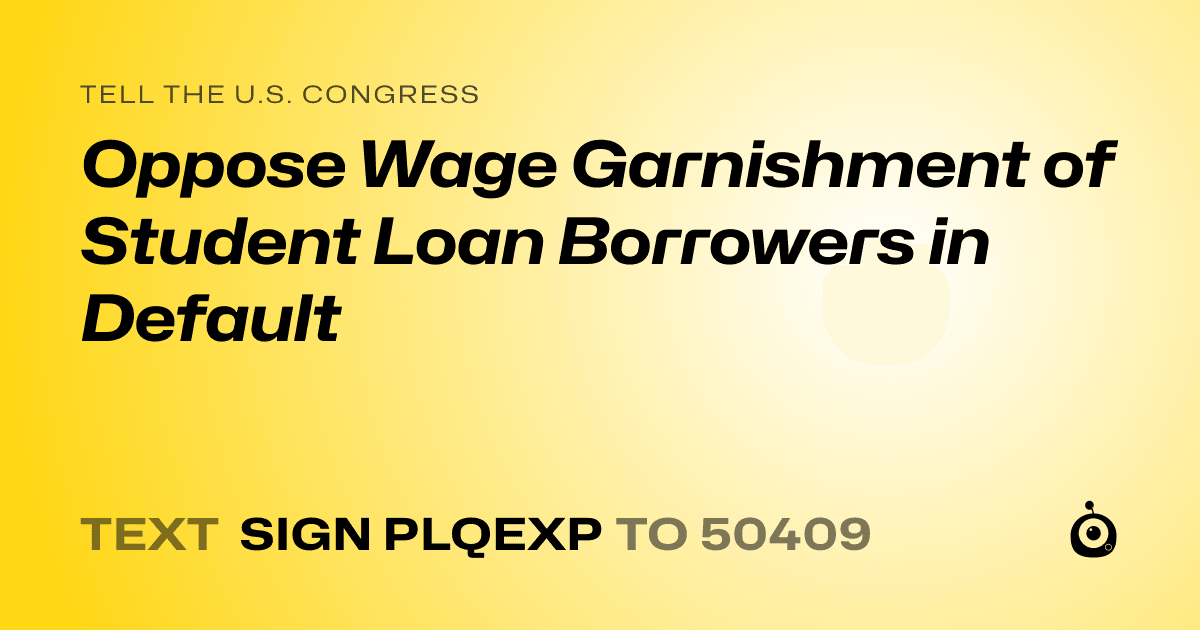 A shareable card that reads "tell the U.S. Congress: Oppose Wage Garnishment of Student Loan Borrowers in Default" followed by "text sign PLQEXP to 50409"