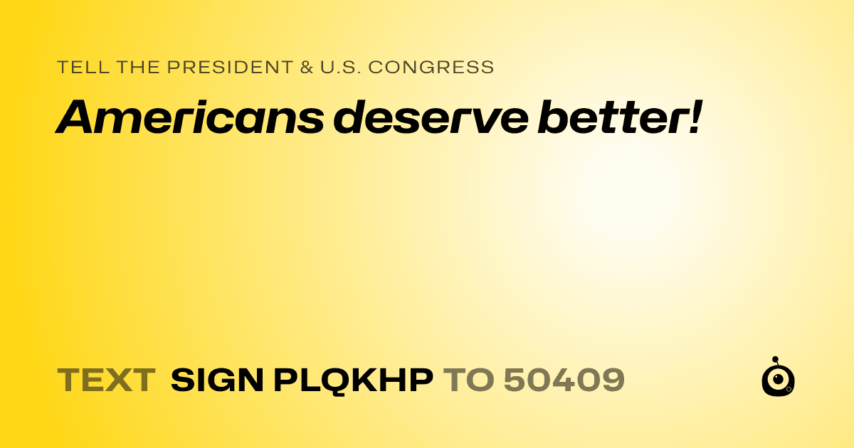 A shareable card that reads "tell the President & U.S. Congress: Americans deserve better!" followed by "text sign PLQKHP to 50409"