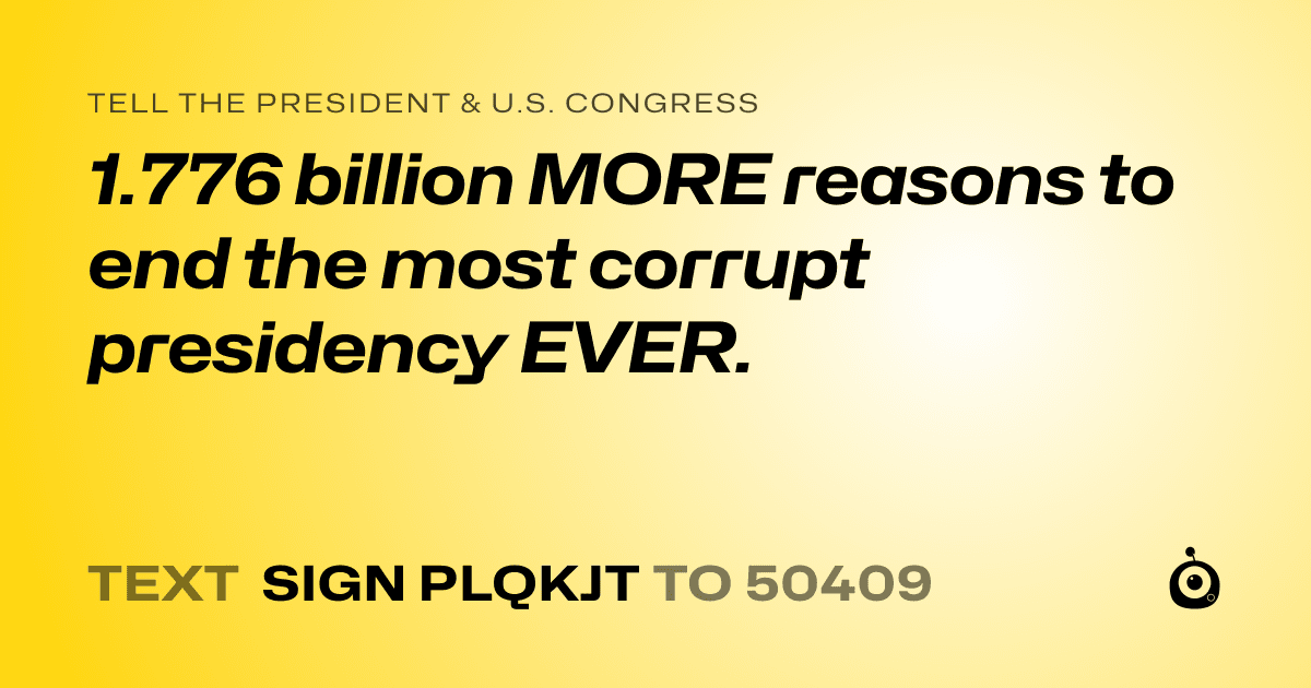 A shareable card that reads "tell the President & U.S. Congress: 1.776 billion MORE reasons to end the most corrupt presidency EVER." followed by "text sign PLQKJT to 50409"