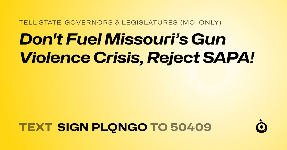 A shareable card that reads "tell State Governors & Legislatures (Mo. only): Don't Fuel Missouri’s Gun Violence Crisis, Reject SAPA!" followed by "text sign PLQNGO to 50409"