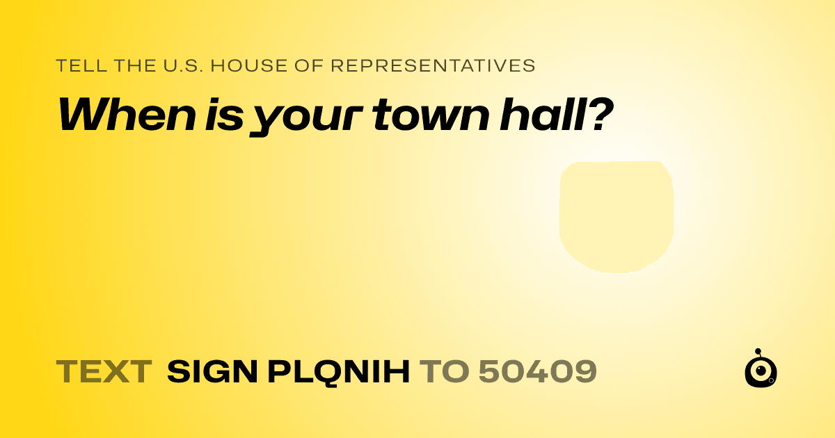 A shareable card that reads "tell the U.S. House of Representatives: When is your town hall?" followed by "text sign PLQNIH to 50409"