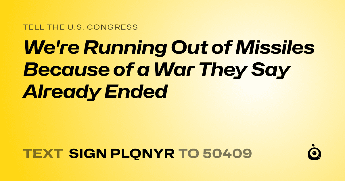 A shareable card that reads "tell the U.S. Congress: We're Running Out of Missiles Because of a War They Say Already Ended" followed by "text sign PLQNYR to 50409"