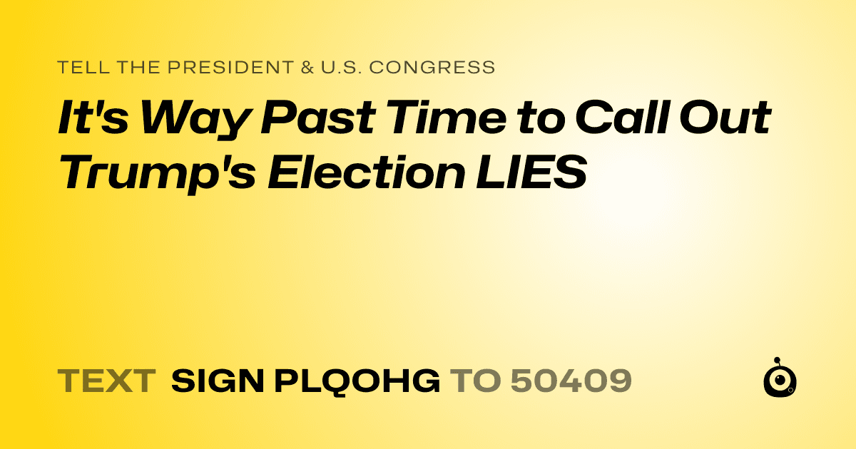 A shareable card that reads "tell the President & U.S. Congress: It's Way Past Time to Call Out Trump's Election LIES" followed by "text sign PLQOHG to 50409"