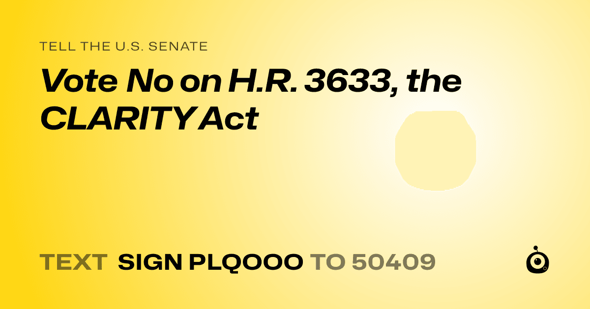 A shareable card that reads "tell the U.S. Senate: Vote No on H.R. 3633, the CLARITY Act" followed by "text sign PLQOOO to 50409"