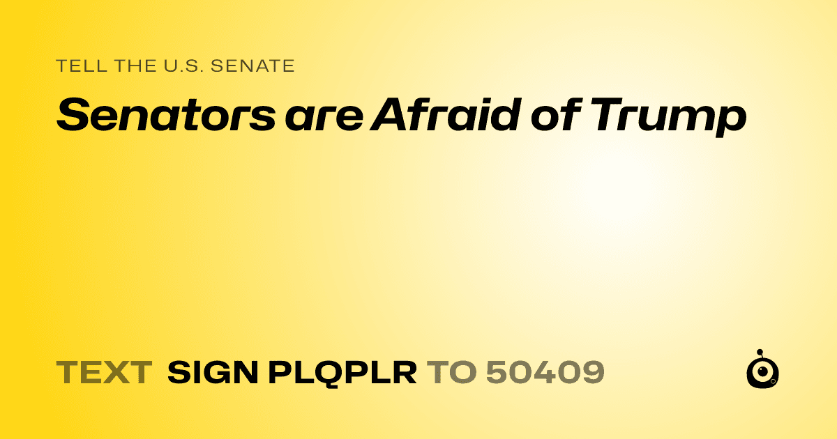 A shareable card that reads "tell the U.S. Senate: Senators are Afraid of Trump" followed by "text sign PLQPLR to 50409"