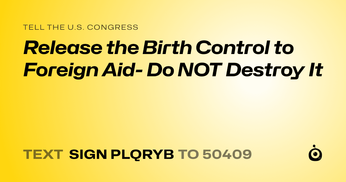 A shareable card that reads "tell the U.S. Congress: Release the Birth Control to Foreign Aid- Do NOT Destroy It" followed by "text sign PLQRYB to 50409"