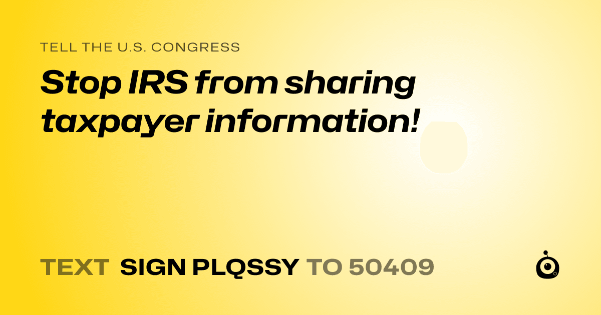 A shareable card that reads "tell the U.S. Congress: Stop IRS from sharing taxpayer information!" followed by "text sign PLQSSY to 50409"