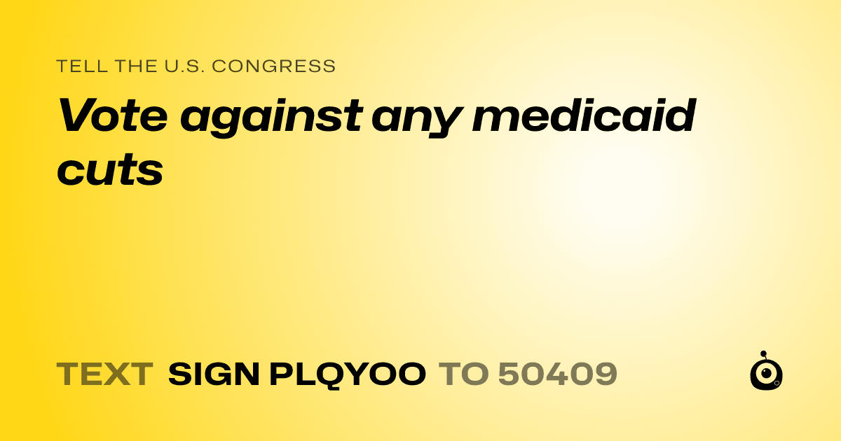 A shareable card that reads "tell the U.S. Congress: Vote against any medicaid cuts" followed by "text sign PLQYOO to 50409"