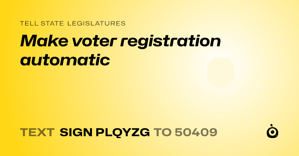 A shareable card that reads "tell State Legislatures: Make voter registration automatic" followed by "text sign PLQYZG to 50409"