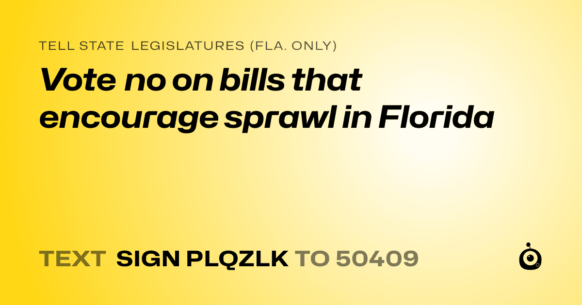 A shareable card that reads "tell State Legislatures (Fla. only): Vote no on bills that encourage sprawl in Florida" followed by "text sign PLQZLK to 50409"