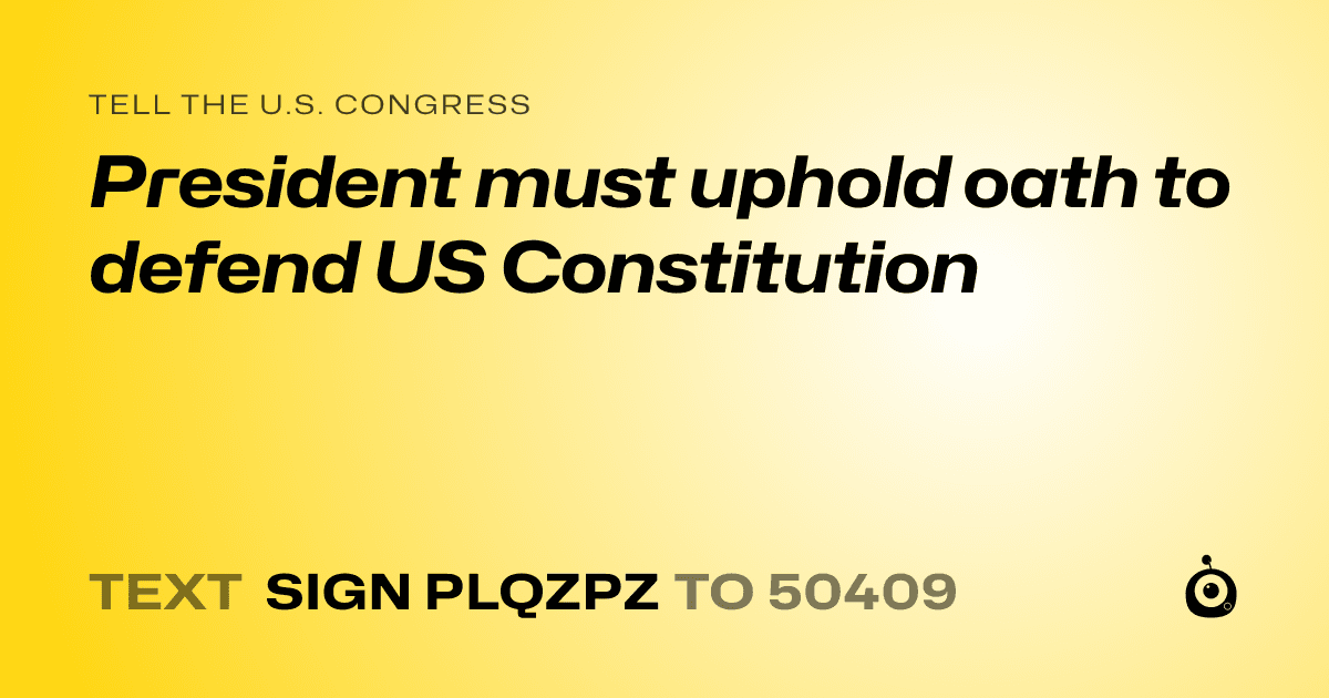 A shareable card that reads "tell the U.S. Congress: President must uphold oath to defend US Constitution" followed by "text sign PLQZPZ to 50409"