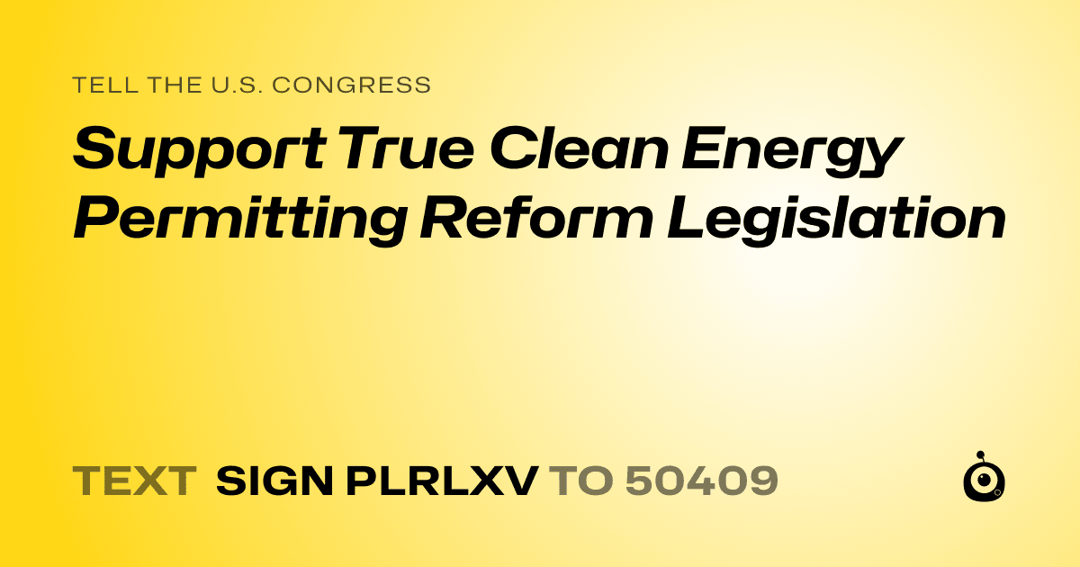 A shareable card that reads "tell the U.S. Congress: Support True Clean Energy Permitting Reform Legislation" followed by "text sign PLRLXV to 50409"