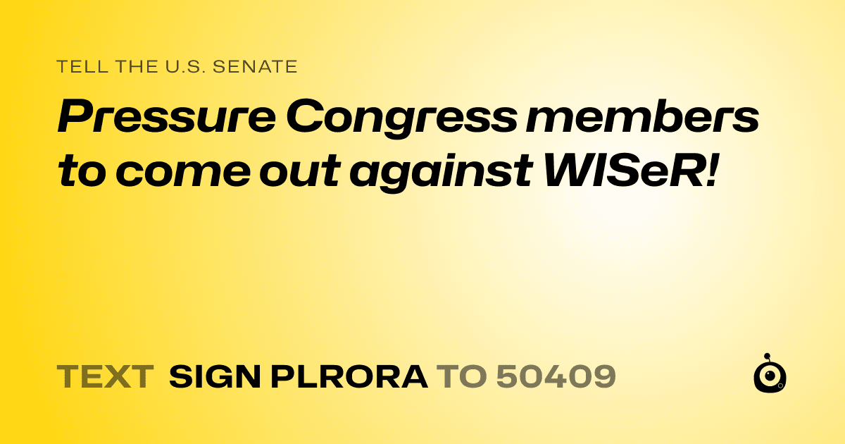 A shareable card that reads "tell the U.S. Senate: Pressure Congress members to come out against WISeR!" followed by "text sign PLRORA to 50409"